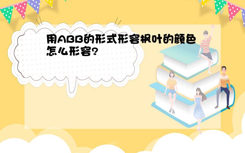 用ABB的形式形容枫叶的颜色怎么形容?