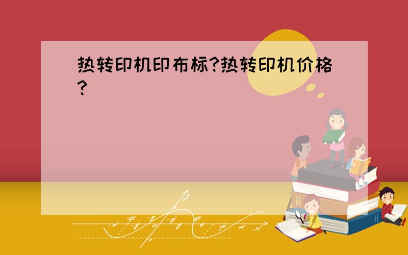 热转印机印布标?热转印机价格?