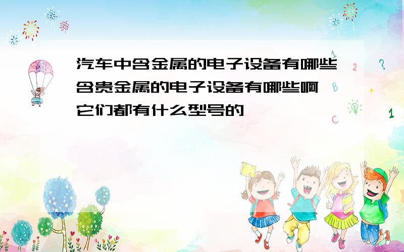 汽车中含金属的电子设备有哪些含贵金属的电子设备有哪些啊,它们都有什么型号的