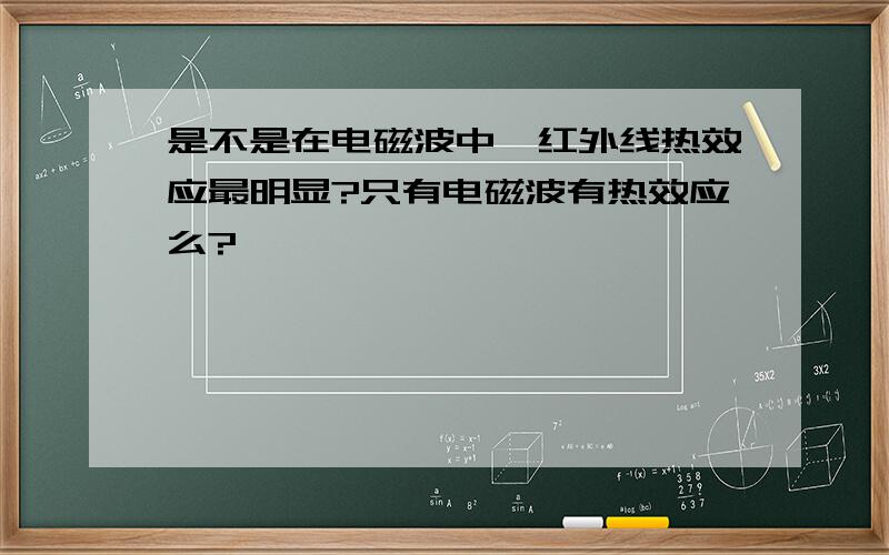 是不是在电磁波中,红外线热效应最明显?只有电磁波有热效应么?