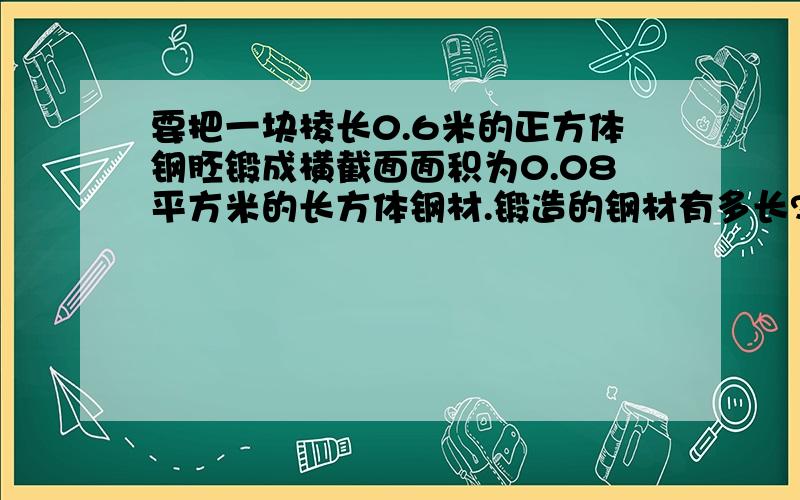 要把一块棱长0.6米的正方体钢胚锻成横截面面积为0.08平方米的长方体钢材.锻造的钢材有多长?﹝用方程解﹞