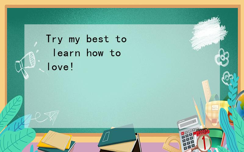 Try my best to learn how to love!