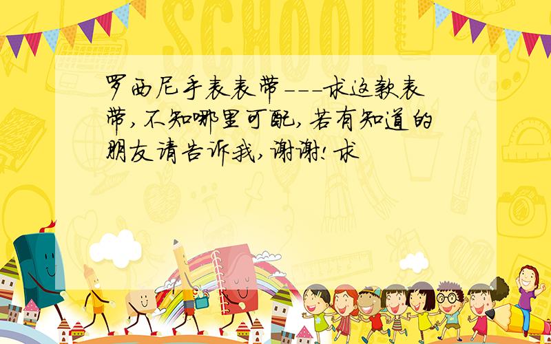 罗西尼手表表带---求这款表带,不知哪里可配,若有知道的朋友请告诉我,谢谢!求