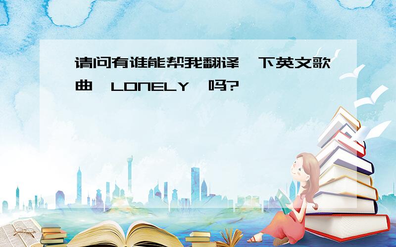 请问有谁能帮我翻译一下英文歌曲《LONELY》吗?