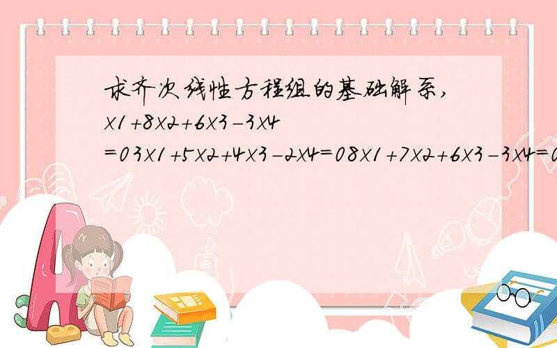 求齐次线性方程组的基础解系,x1+8x2+6x3-3x4=03x1+5x2+4x3-2x4=08x1+7x2+6x3-3x4=0