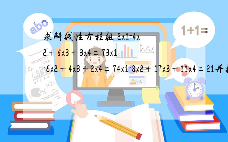 求解线性方程组 2x1-4x2+5x3+3x4=73x1-6x2+4x3+2x4=74x1-8x2+17x3+11x4=21并把此方程组的解用基础解系表示出来 2x1表示是2倍的X1,其他同理,打字问题不太好看 ,