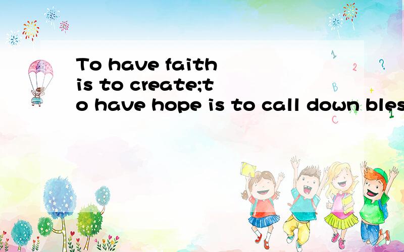 To have faith is to create;to have hope is to call down blessing;to have love is to work miracle翻