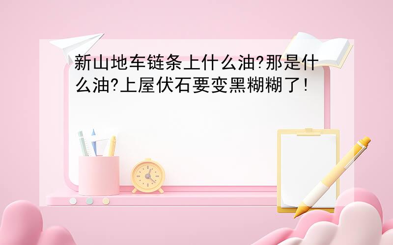 新山地车链条上什么油?那是什么油?上屋伏石要变黑糊糊了!