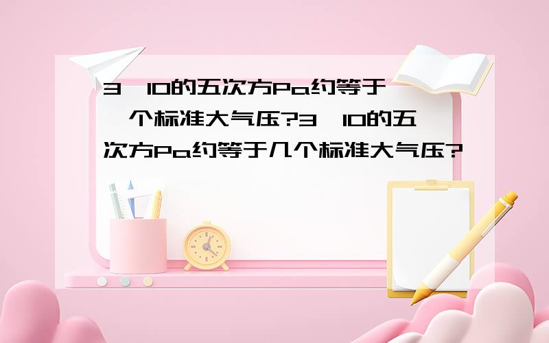 3*10的五次方Pa约等于——个标准大气压?3*10的五次方Pa约等于几个标准大气压?