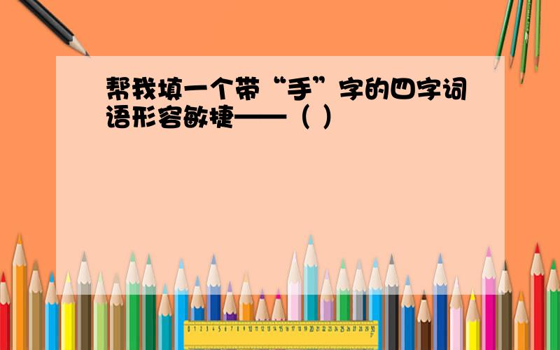 帮我填一个带“手”字的四字词语形容敏捷——（ ）