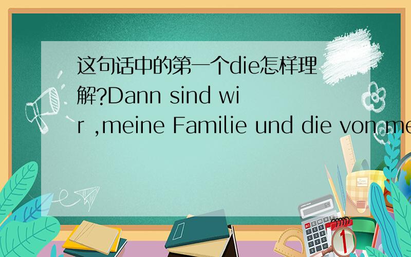 这句话中的第一个die怎样理解?Dann sind wir ,meine Familie und die von meinem Freund Mark ,zusammen im Sommer an die Nordsee gefahren.这句话怎么翻译?