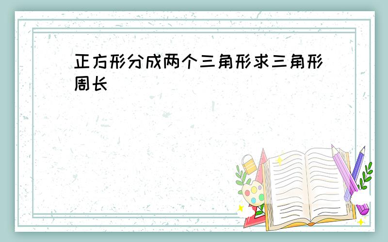 正方形分成两个三角形求三角形周长