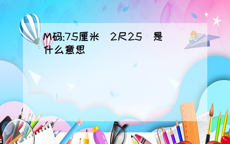 M码:75厘米(2尺25)是什么意思