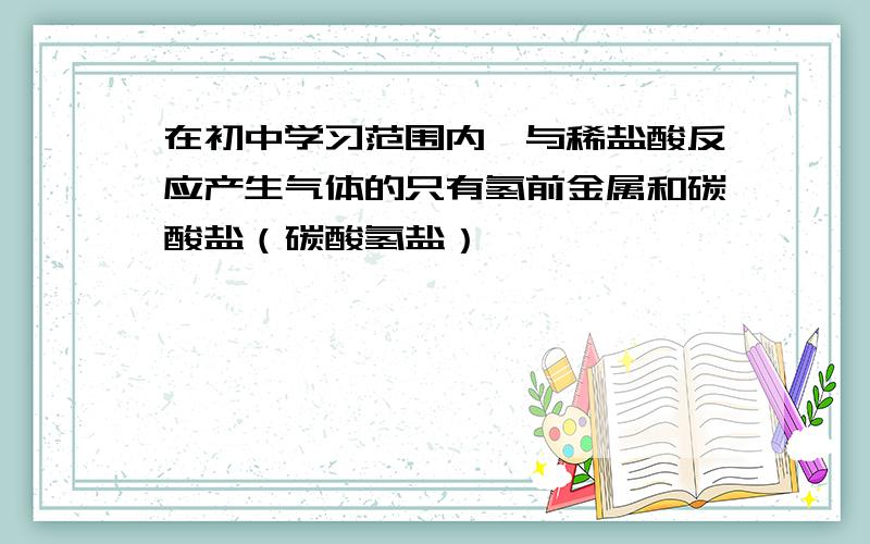 在初中学习范围内,与稀盐酸反应产生气体的只有氢前金属和碳酸盐（碳酸氢盐）,