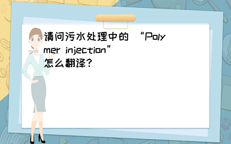 请问污水处理中的 “Polymer injection”怎么翻译?