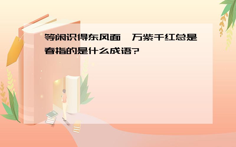 等闲识得东风面,万紫千红总是春指的是什么成语?