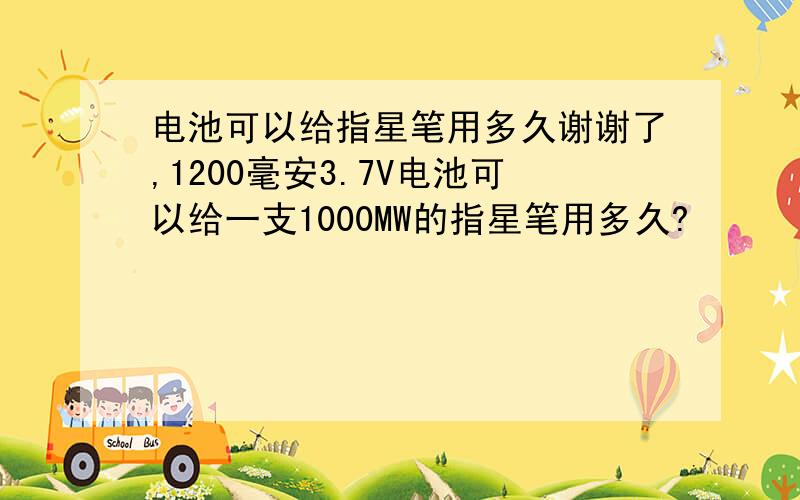 电池可以给指星笔用多久谢谢了,1200毫安3.7V电池可以给一支1000MW的指星笔用多久?