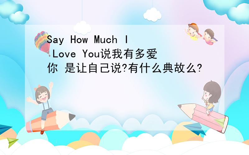 Say How Much I Love You说我有多爱你 是让自己说?有什么典故么?