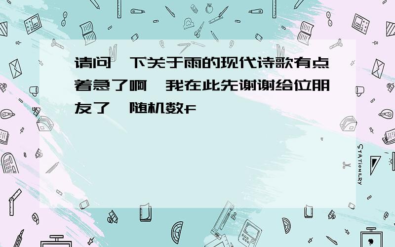 请问一下关于雨的现代诗歌有点着急了啊,我在此先谢谢给位朋友了{随机数f