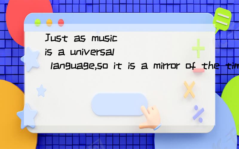 Just as music is a universal language,so it is a mirror of the time的中文意思是什么