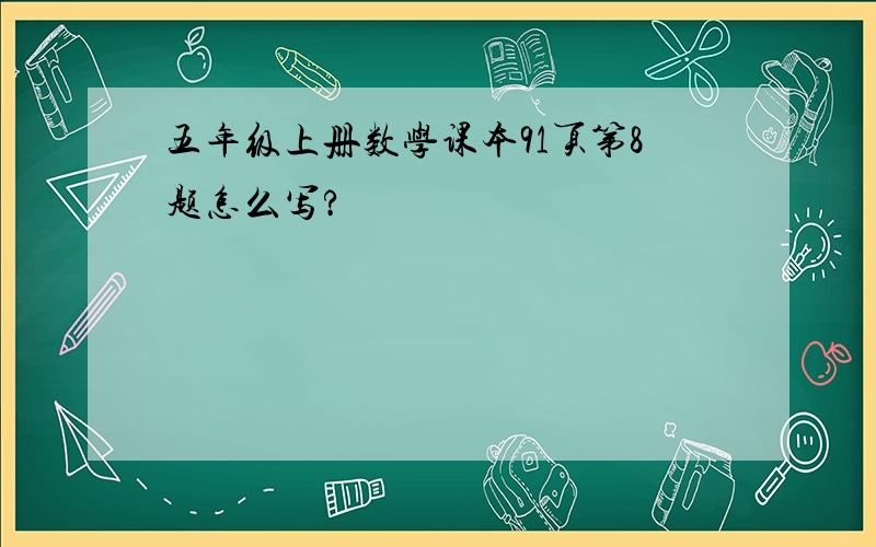 五年级上册数学课本91页第8题怎么写?