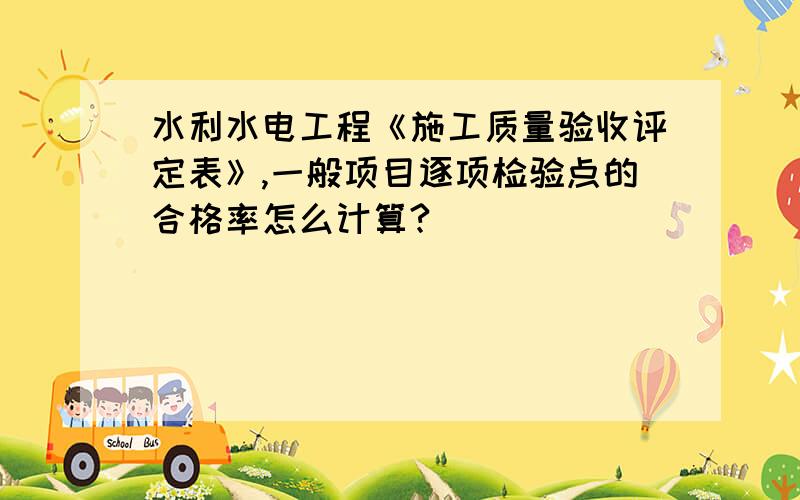 水利水电工程《施工质量验收评定表》,一般项目逐项检验点的合格率怎么计算?