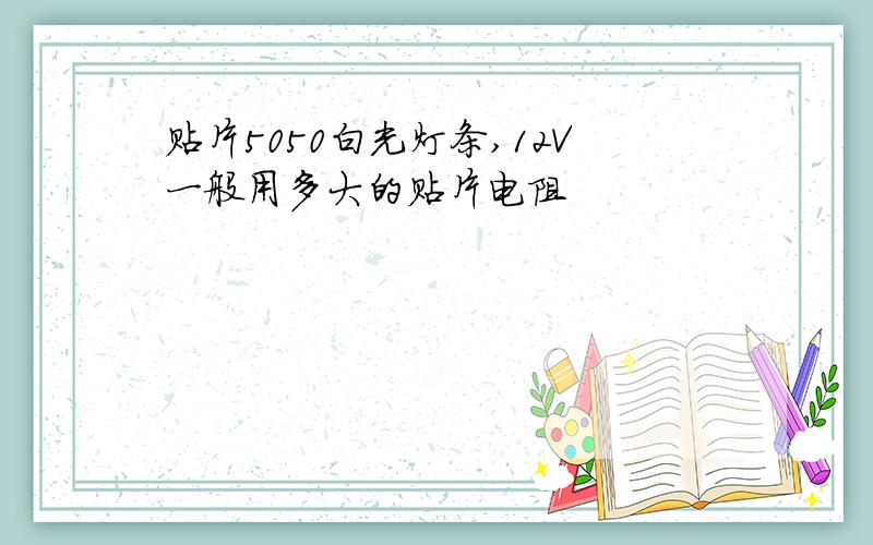 贴片5050白光灯条,12V一般用多大的贴片电阻