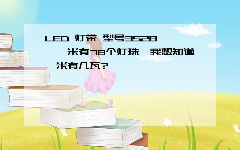 LED 灯带 型号3528 ,一米有78个灯珠,我想知道一米有几瓦?