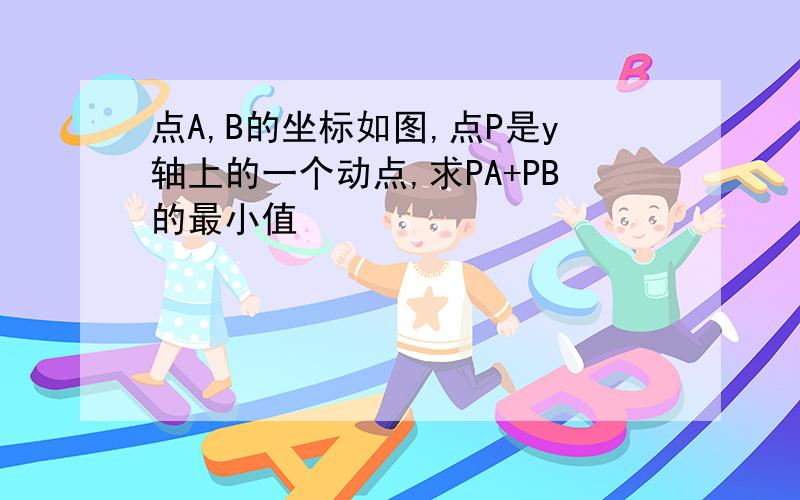 点A,B的坐标如图,点P是y轴上的一个动点,求PA+PB的最小值