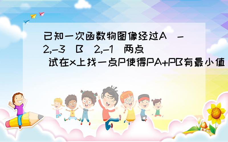 已知一次函数物图像经过A(-2,-3)B(2,-1)两点 试在x上找一点P使得PA+PB有最小值 若存在请求出点P的坐标20