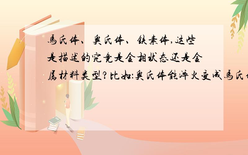 马氏体、奥氏体、铁素体,这些是描述的究竟是金相状态还是金属材料类型?比如：奥氏体能淬火变成马氏体吗?怎么转换的?