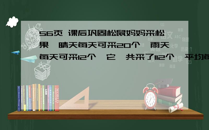 56页 课后巩固松鼠妈妈采松果,晴天每天可采20个,雨天每天可采12个,它一共采了112个,平均每天采14个,这几天中有多少天是雨天?求求给个列式的过程吧！