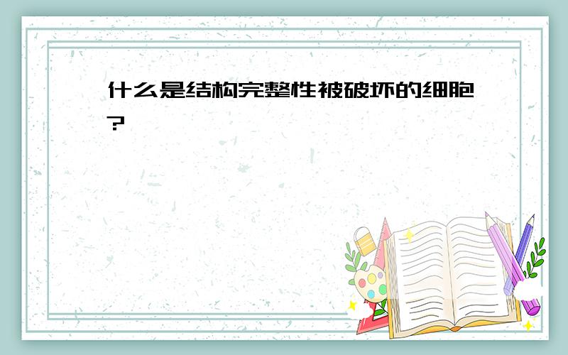 什么是结构完整性被破坏的细胞?