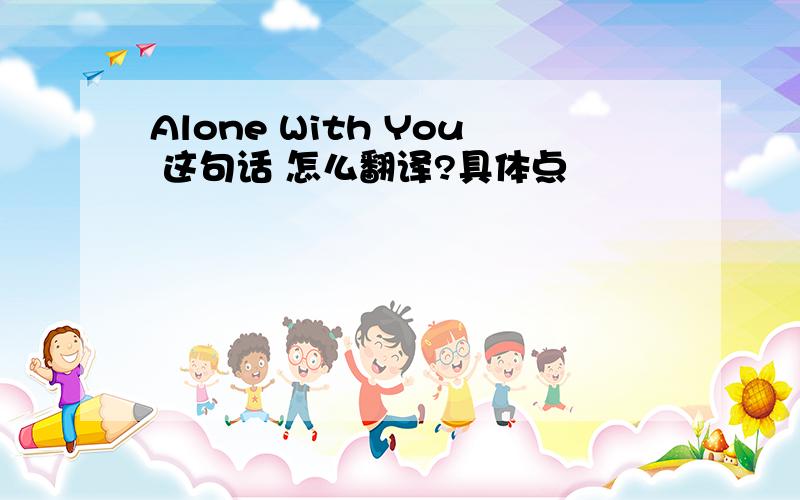 Alone With You 这句话 怎么翻译?具体点