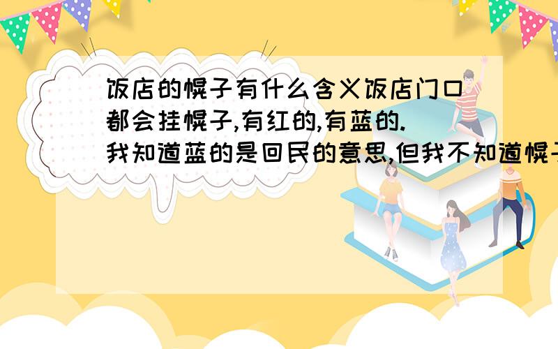 饭店的幌子有什么含义饭店门口都会挂幌子,有红的,有蓝的.我知道蓝的是回民的意思,但我不知道幌子的个数有什么含义?