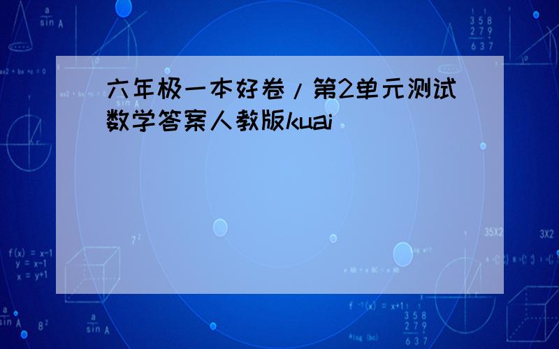 六年极一本好卷/第2单元测试数学答案人教版kuai