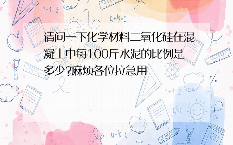 请问一下化学材料二氧化硅在混凝土中每100斤水泥的比例是多少?麻烦各位拉急用