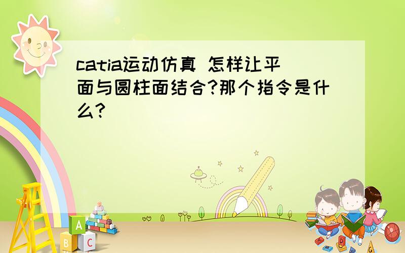 catia运动仿真 怎样让平面与圆柱面结合?那个指令是什么?