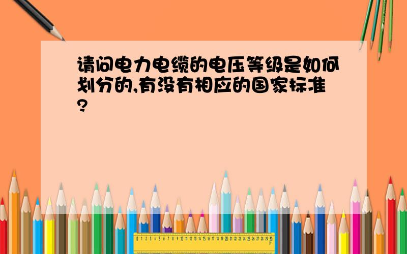 请问电力电缆的电压等级是如何划分的,有没有相应的国家标准?