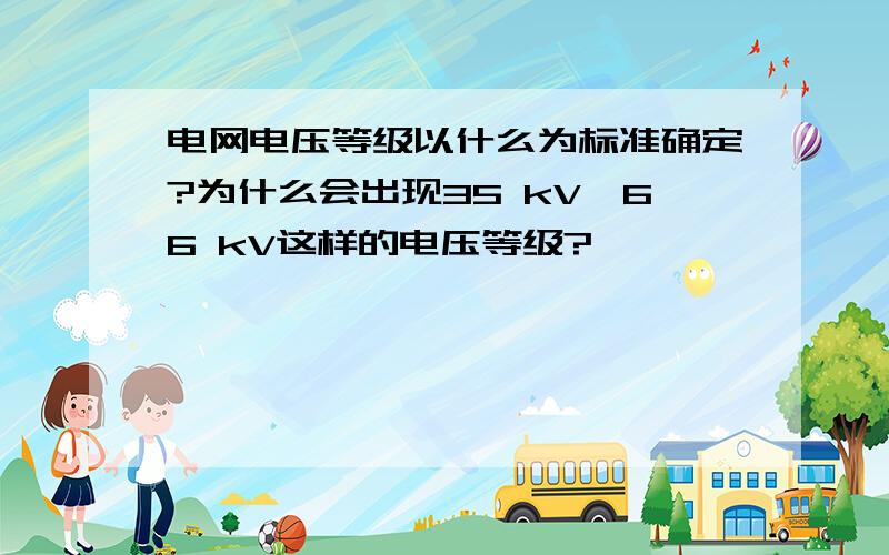 电网电压等级以什么为标准确定?为什么会出现35 kV、66 kV这样的电压等级?