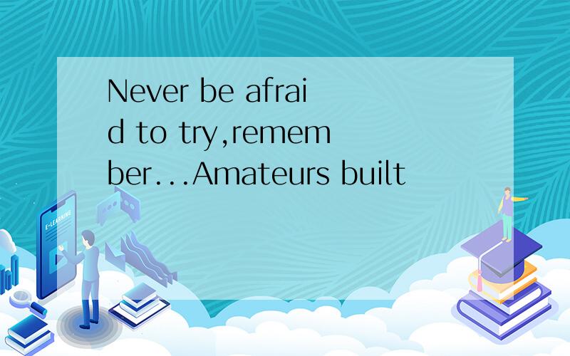 Never be afraid to try,remember...Amateurs built