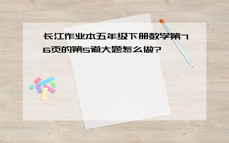 长江作业本五年级下册数学第76页的第5道大题怎么做?