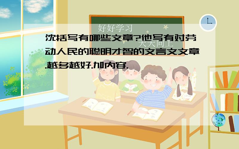 沈括写有哪些文章?他写有对劳动人民的聪明才智的文言文文章.越多越好.加内容.