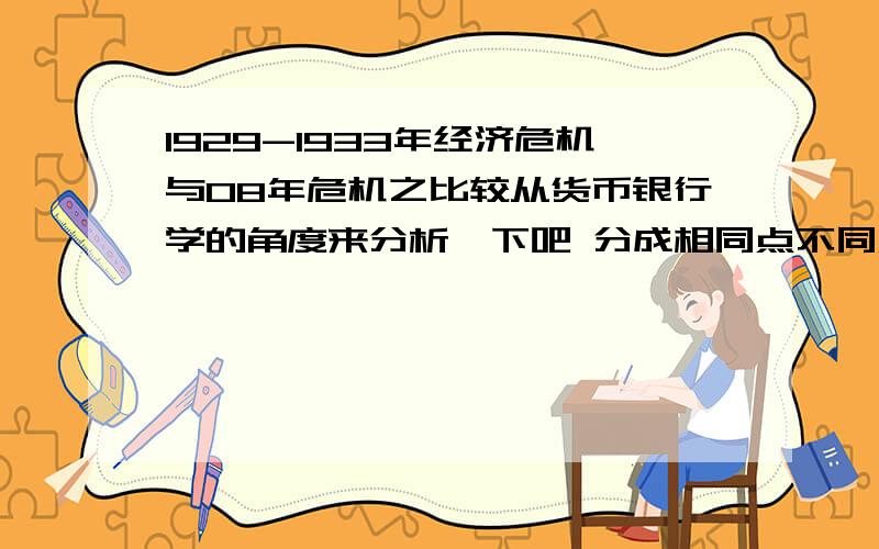 1929-1933年经济危机与08年危机之比较从货币银行学的角度来分析一下吧 分成相同点不同点?