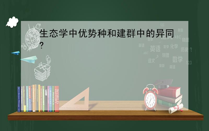 生态学中优势种和建群中的异同?