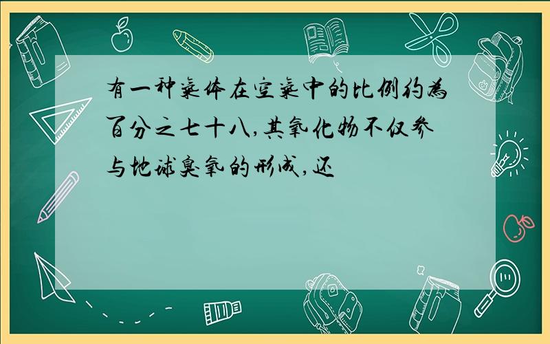 有一种气体在空气中的比例约为百分之七十八,其氧化物不仅参与地球臭氧的形成,还