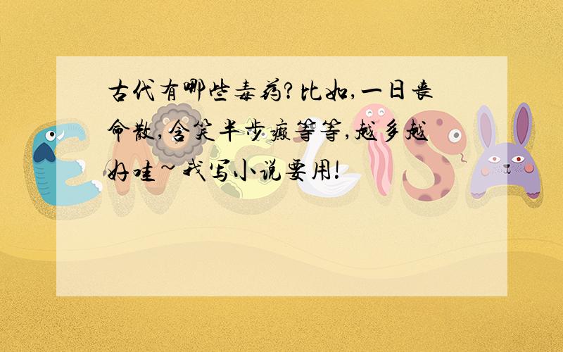 古代有哪些毒药?比如,一日丧命散,含笑半步癫等等,越多越好哇~我写小说要用!