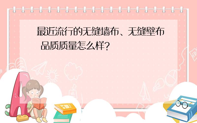 最近流行的无缝墙布、无缝壁布 品质质量怎么样?