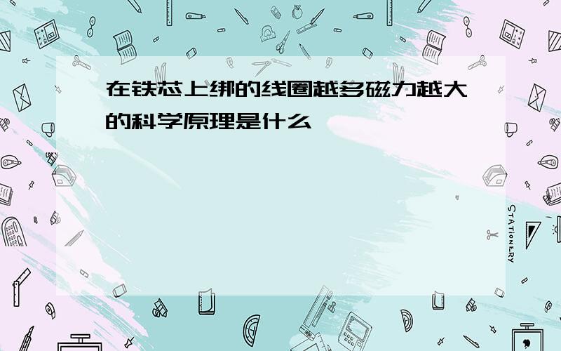 在铁芯上绑的线圈越多磁力越大的科学原理是什么