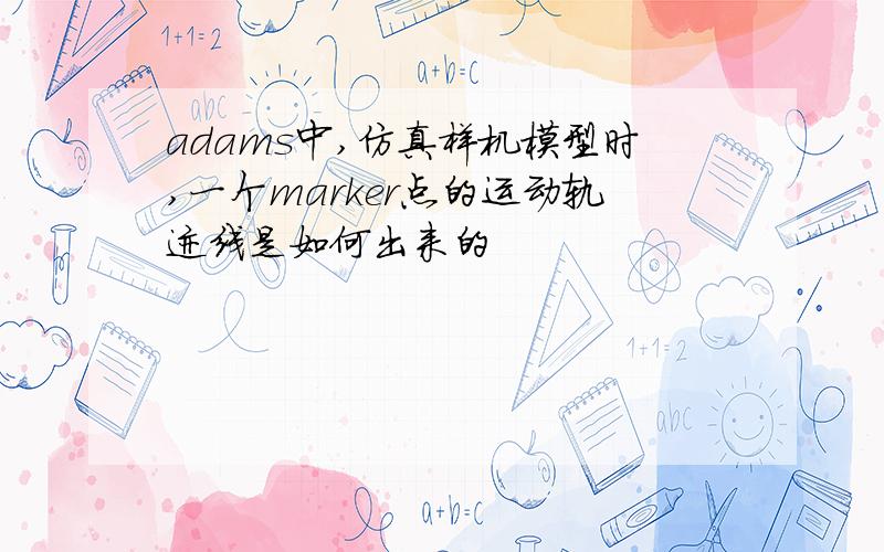 adams中,仿真样机模型时,一个marker点的运动轨迹线是如何出来的